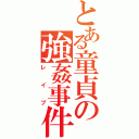 とある童貞の強姦事件（レイプ）