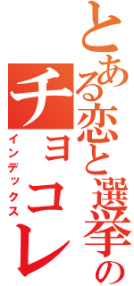 とある恋と選挙のチョコレート（インデックス）