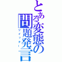 とある変態の問題発言（ツイッター）