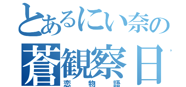 とあるにい奈の蒼観察日記（恋物語）