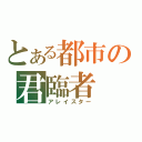 とある都市の君臨者（アレイスター）