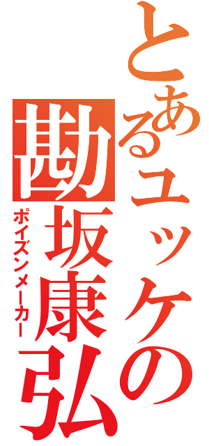 とあるユッケの勘坂康弘（ポイズンメーカー）