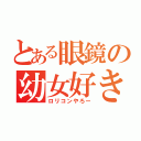 とある眼鏡の幼女好き（ロリコンやろー）