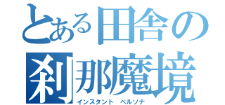 とある田舎の刹那魔境（インスタント　ペルソナ）