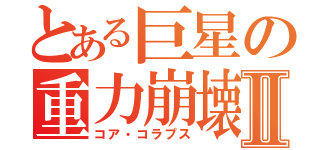 とある巨星の重力崩壊Ⅱ（コア・コラプス）