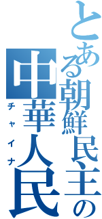 とある朝鮮民主主義人民共和国の中華人民共和国（チャイナ）