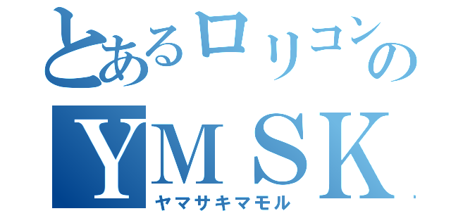 とあるロリコンのＹＭＳＫ（ヤマサキマモル）