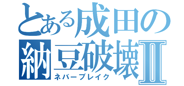 とある成田の納豆破壊砲Ⅱ（ネバーブレイク）