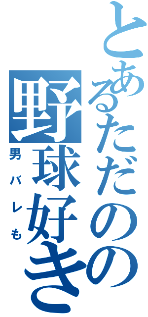 とあるただのの野球好き（男バレも）