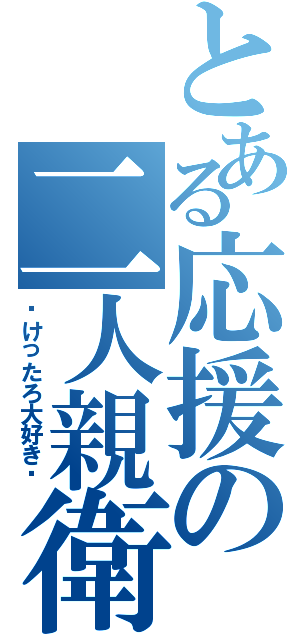 とある応援の二人親衛隊（♥けったろ大好き♥）