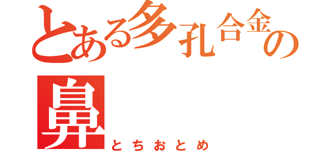 とある多孔合金の鼻（とちおとめ）