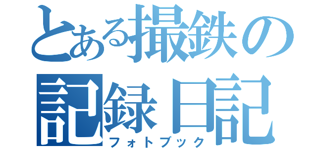 とある撮鉄の記録日記（フォトブック）