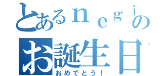 とあるｎｅｇｉｍａのお誕生日（おめでとう！）