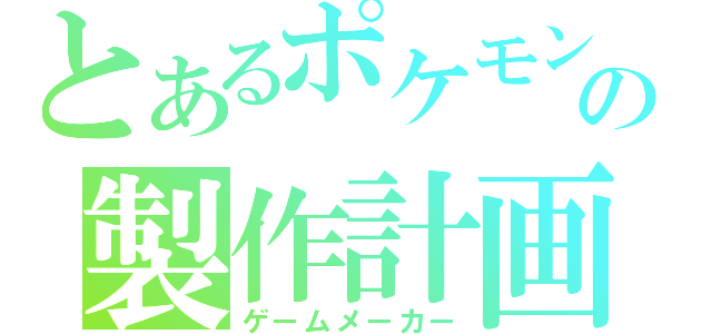 とあるポケモンＡの製作計画（ゲームメーカー）