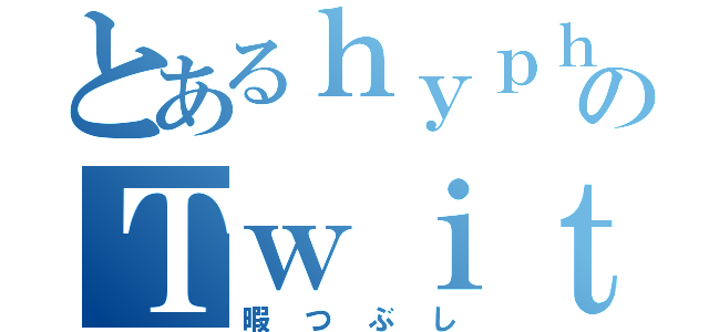 とあるｈｙｐｈｅｙのＴｗｉｔｔｅｒ（暇つぶし）