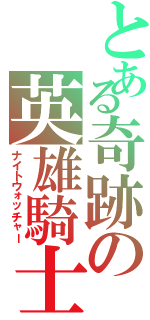 とある奇跡の英雄騎士Ⅱ（ナイトウォッチャー）
