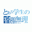 とある学生の宿題無理（宿題終わらん）