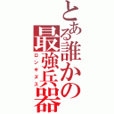 とある誰かの最強兵器（ロンギヌス）