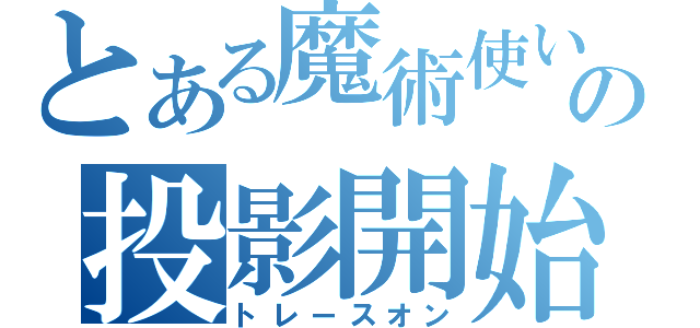 とある魔術使いの投影開始（トレースオン）