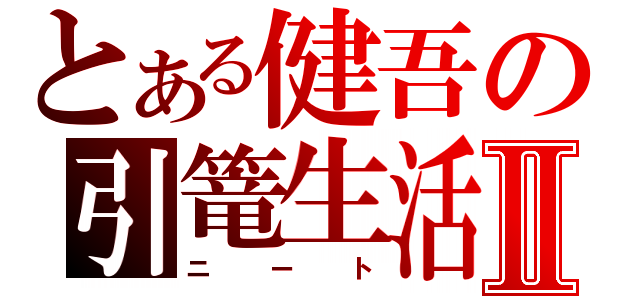 とある健吾の引篭生活Ⅱ（ニート）