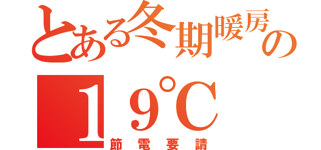 とある冬期暖房の１９℃（節電要請）