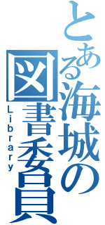 とある海城の図書委員（Ｌｉｂｒａｒｙ）