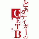 とあるテイガーのＧＥＴＢ（連打）