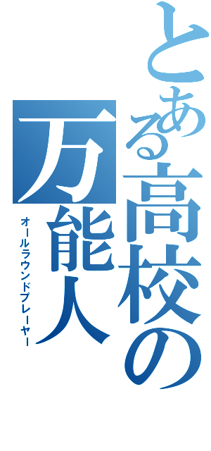 とある高校の万能人（オールラウンドプレーヤー）