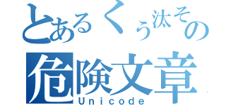 とあるくぅ汰その危険文章（Ｕｎｉｃｏｄｅ）