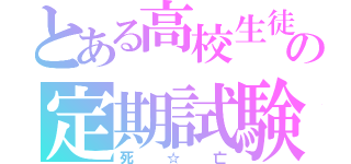 とある高校生徒の定期試験（死☆亡）