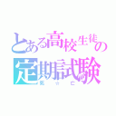 とある高校生徒の定期試験（死☆亡）