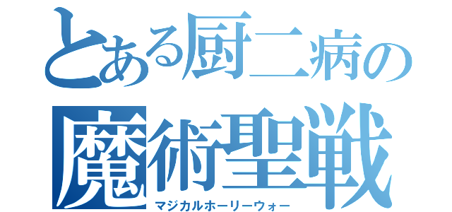 とある厨二病の魔術聖戦（マジカルホーリーウォー）