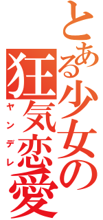 とある少女の狂気恋愛（ヤンデレ）