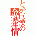 とある巨漢の金銭事情（キマジマ）