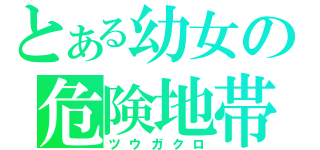 とある幼女の危険地帯（ツウガクロ）