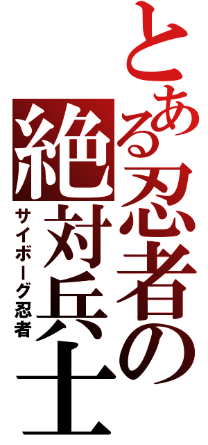 とある忍者の絶対兵士（サイボーグ忍者）