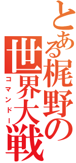 とある梶野の世界大戦（コマンドー）