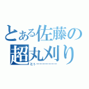 とある佐藤の超丸刈り（とぅーーーーーーー）