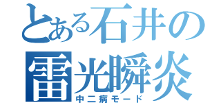 とある石井の雷光瞬炎（中二病モード）