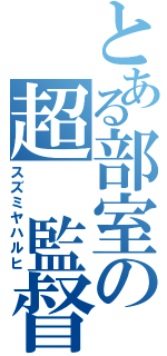 とある部室の超 監督（スズミヤハルヒ）