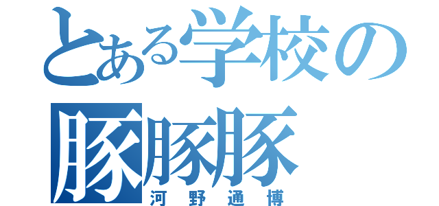 とある学校の豚豚豚（河野通博）