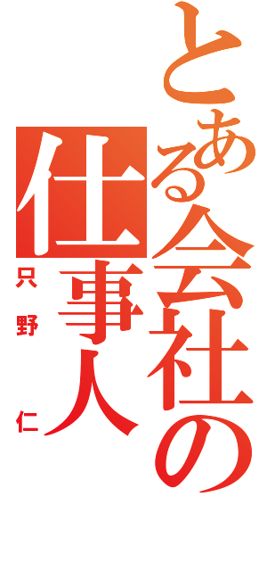 とある会社の仕事人（只野　仁）