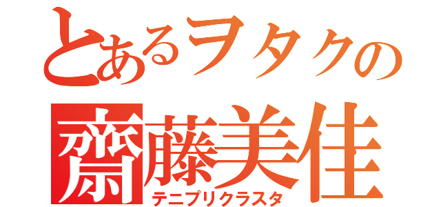 とあるヲタクの齋藤美佳（テニプリクラスタ）