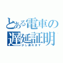 とある電車の遅延証明（少し遅れます）