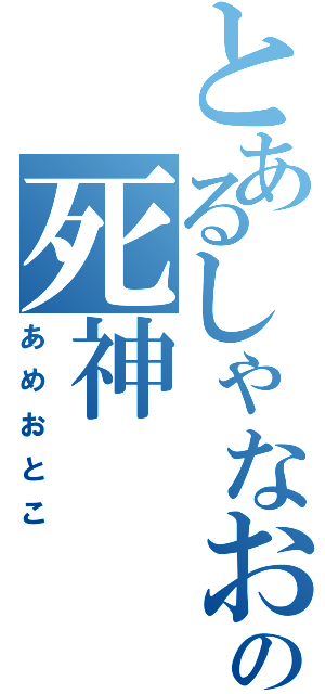 とあるしゃなおの死神（あめおとこ）