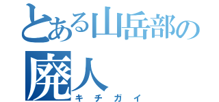 とある山岳部の廃人（キチガイ）