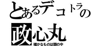 とあるデコトラの政心丸（確かなものは闇の中）