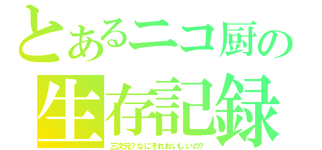 とあるニコ厨の生存記録（三次元？なにそれおいしいの？）