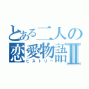 とある二人の恋愛物語Ⅱ（ヒストリー）