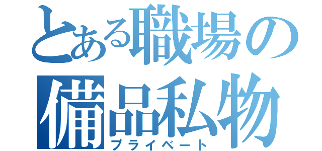 とある職場の備品私物化（プライベート）